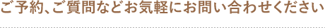 ご予約、ご質問などお気軽にお問い合わせください